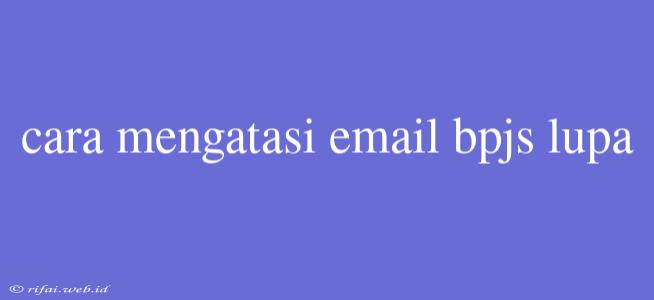 Cara Mengatasi Email Bpjs Lupa