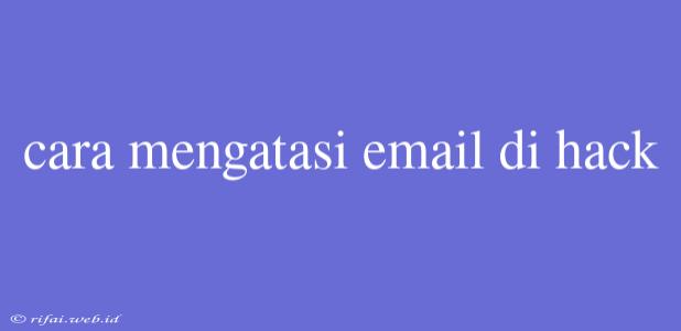 Cara Mengatasi Email Di Hack