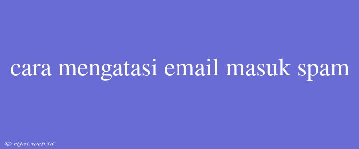 Cara Mengatasi Email Masuk Spam