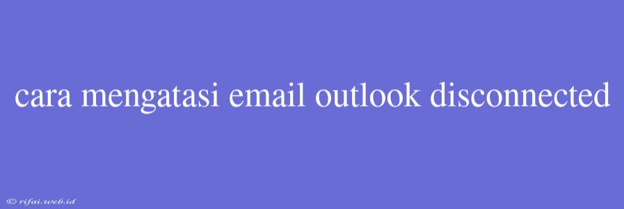 Cara Mengatasi Email Outlook Disconnected