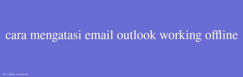 Cara Mengatasi Email Outlook Working Offline