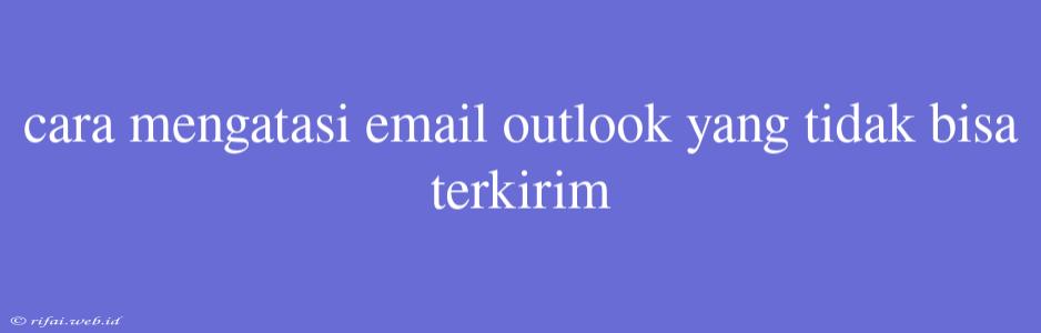 Cara Mengatasi Email Outlook Yang Tidak Bisa Terkirim