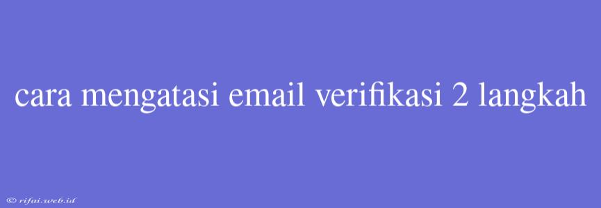 Cara Mengatasi Email Verifikasi 2 Langkah