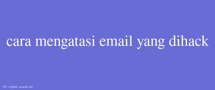 Cara Mengatasi Email Yang Dihack