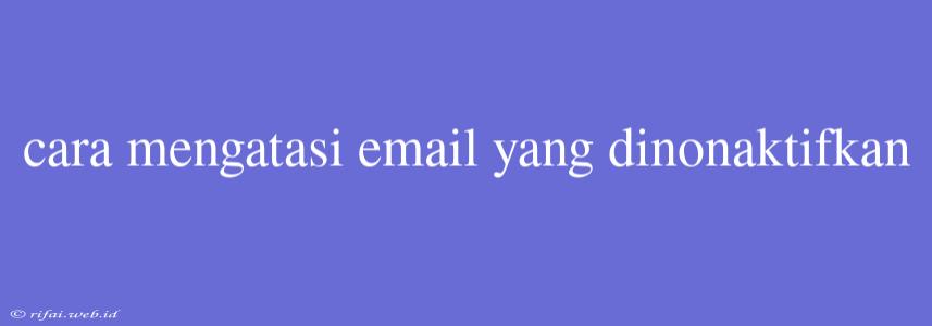 Cara Mengatasi Email Yang Dinonaktifkan