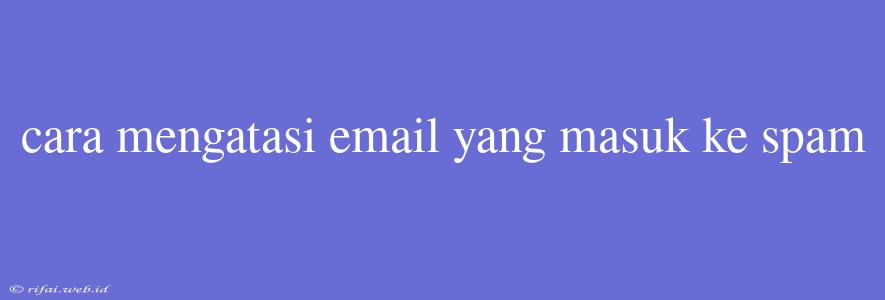 Cara Mengatasi Email Yang Masuk Ke Spam