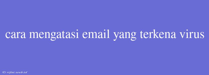 Cara Mengatasi Email Yang Terkena Virus