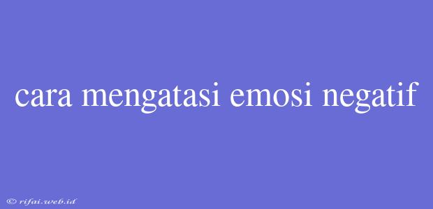 Cara Mengatasi Emosi Negatif