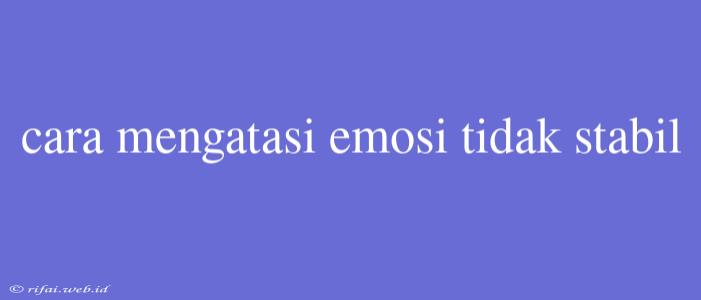 Cara Mengatasi Emosi Tidak Stabil