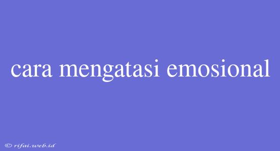 Cara Mengatasi Emosional