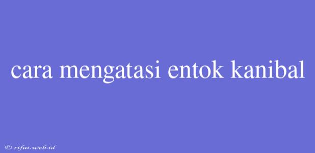 Cara Mengatasi Entok Kanibal