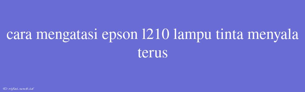 Cara Mengatasi Epson L210 Lampu Tinta Menyala Terus