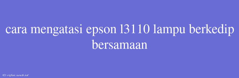 Cara Mengatasi Epson L3110 Lampu Berkedip Bersamaan