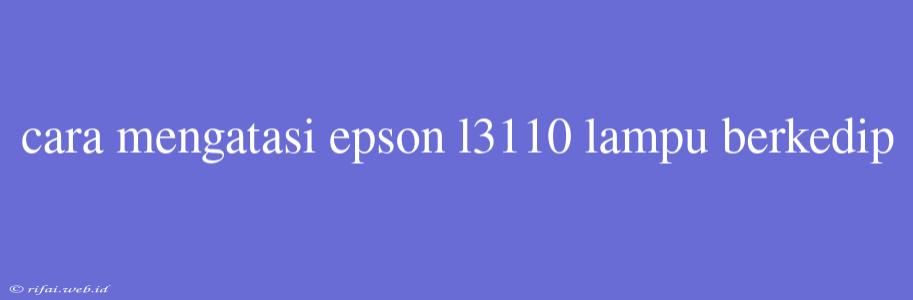 Cara Mengatasi Epson L3110 Lampu Berkedip
