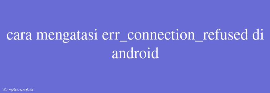 Cara Mengatasi Err_connection_refused Di Android