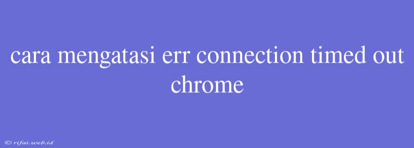 Cara Mengatasi Err Connection Timed Out Chrome