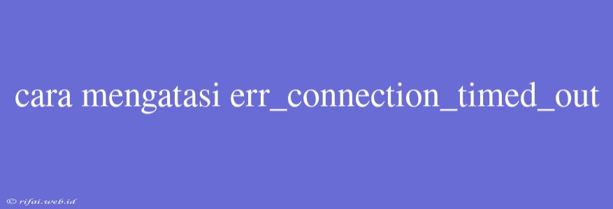 Cara Mengatasi Err_connection_timed_out