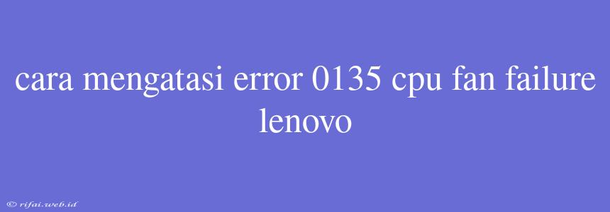 Cara Mengatasi Error 0135 Cpu Fan Failure Lenovo