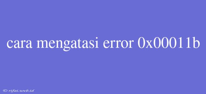 Cara Mengatasi Error 0x00011b