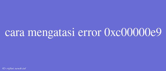 Cara Mengatasi Error 0xc00000e9