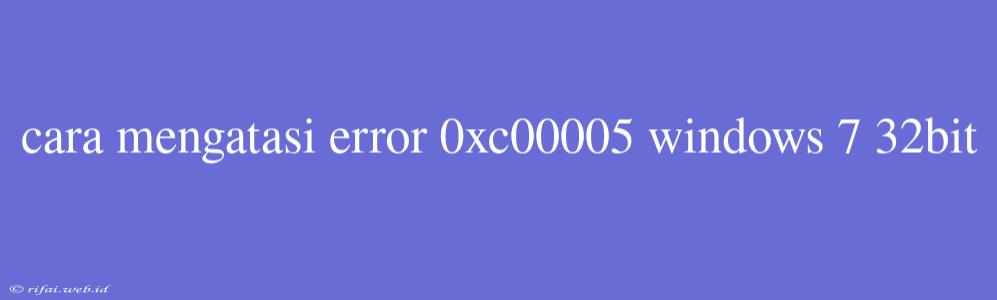 Cara Mengatasi Error 0xc00005 Windows 7 32bit