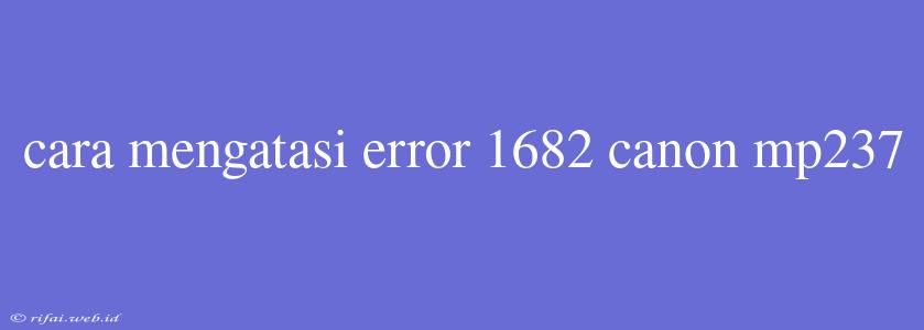 Cara Mengatasi Error 1682 Canon Mp237