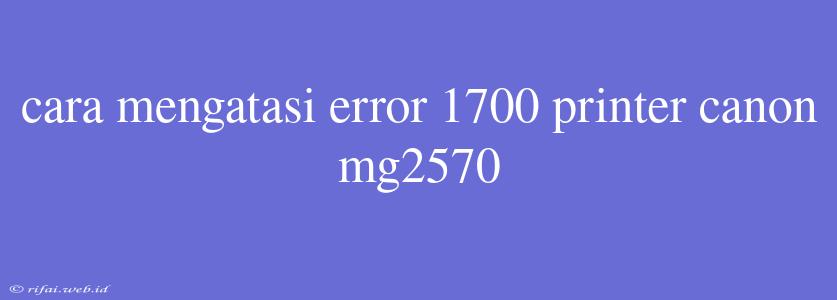 Cara Mengatasi Error 1700 Printer Canon Mg2570