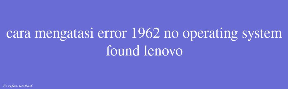 Cara Mengatasi Error 1962 No Operating System Found Lenovo