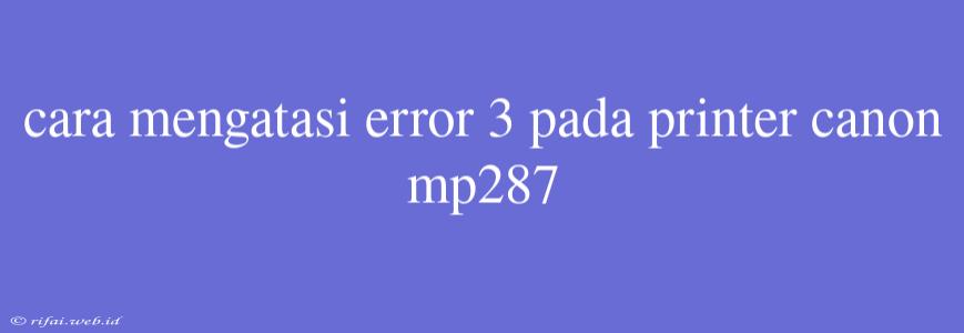 Cara Mengatasi Error 3 Pada Printer Canon Mp287