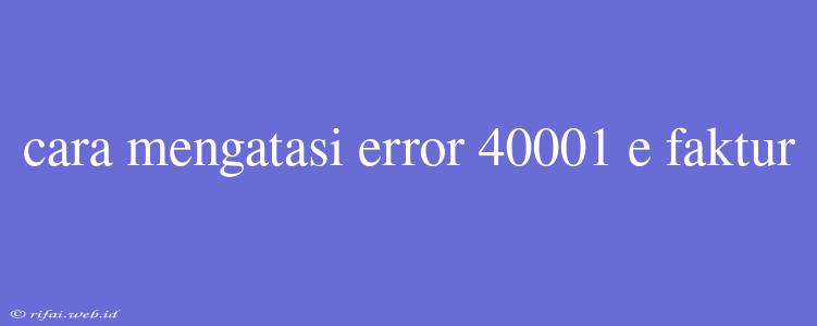 Cara Mengatasi Error 40001 E Faktur