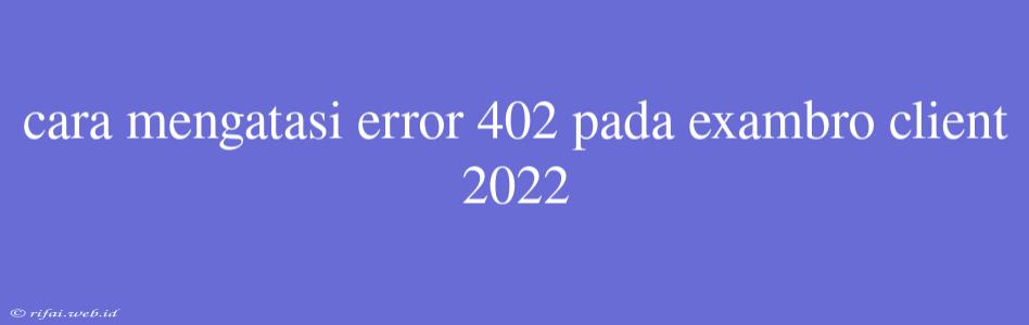 Cara Mengatasi Error 402 Pada Exambro Client 2022