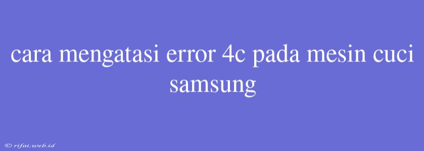 Cara Mengatasi Error 4c Pada Mesin Cuci Samsung