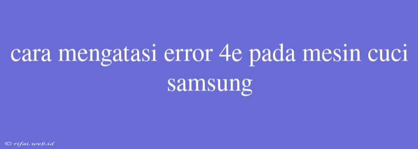 Cara Mengatasi Error 4e Pada Mesin Cuci Samsung