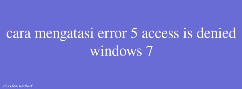 Cara Mengatasi Error 5 Access Is Denied Windows 7