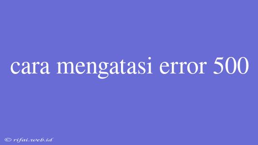 Cara Mengatasi Error 500