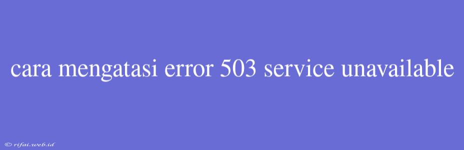 Cara Mengatasi Error 503 Service Unavailable