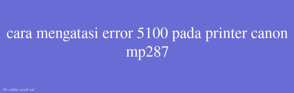 Cara Mengatasi Error 5100 Pada Printer Canon Mp287