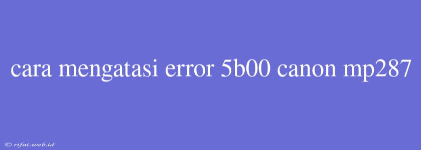 Cara Mengatasi Error 5b00 Canon Mp287