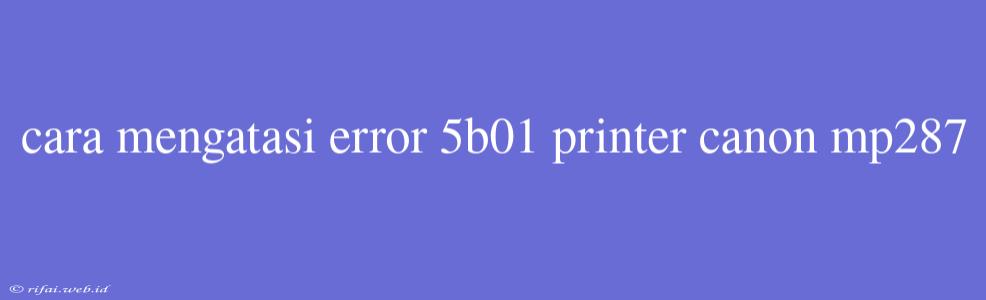 Cara Mengatasi Error 5b01 Printer Canon Mp287