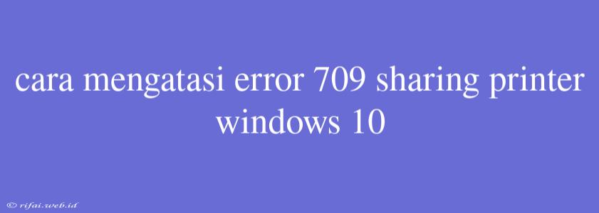 Cara Mengatasi Error 709 Sharing Printer Windows 10