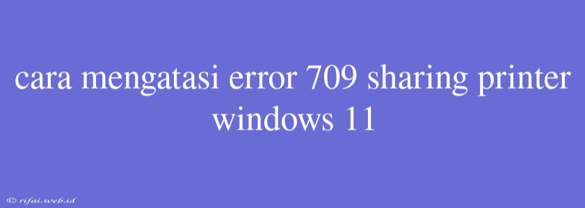 Cara Mengatasi Error 709 Sharing Printer Windows 11