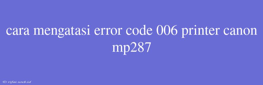 Cara Mengatasi Error Code 006 Printer Canon Mp287