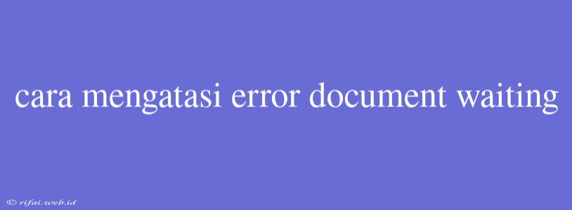 Cara Mengatasi Error Document Waiting