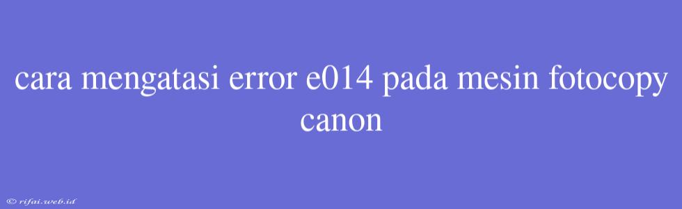 Cara Mengatasi Error E014 Pada Mesin Fotocopy Canon