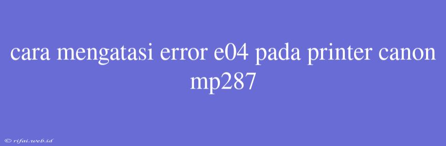 Cara Mengatasi Error E04 Pada Printer Canon Mp287