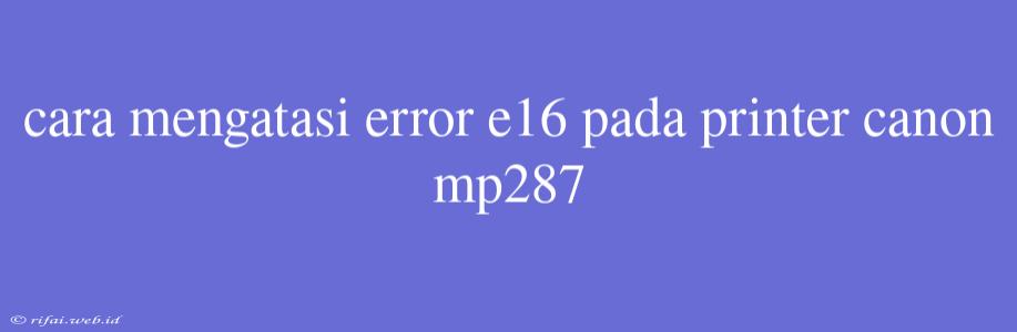 Cara Mengatasi Error E16 Pada Printer Canon Mp287