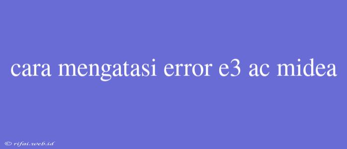 Cara Mengatasi Error E3 Ac Midea