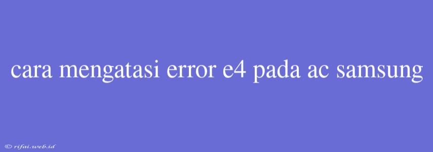 Cara Mengatasi Error E4 Pada Ac Samsung