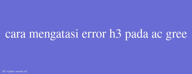 Cara Mengatasi Error H3 Pada Ac Gree