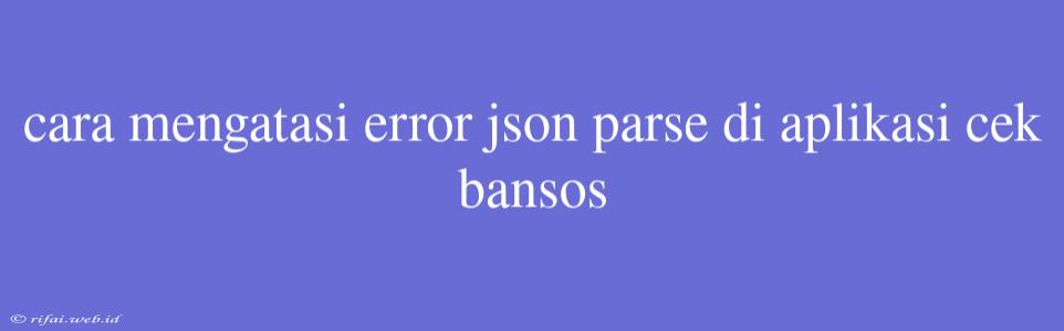 Cara Mengatasi Error Json Parse Di Aplikasi Cek Bansos